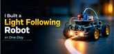 I Built a Light Following Robot in One Day