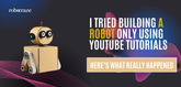 I Tried Building a Robot Only Using YouTube Tutorials — Here's What Really Happened