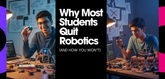 Why Most Students Quit Robotics (And How You Won’t)