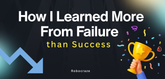 How I Learned More From Failure Than Success