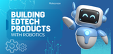 Building EdTech Products with Robotics