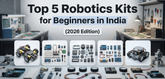 Top 5 Robotics Kits for Beginners in India (2026 Edition)