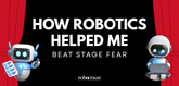 How Robotics Helped Me Beat Stage Fear