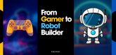 From Gamer to Robot Builder