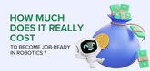 How Much Does It Really Cost to Become Job-Ready in Robotics?