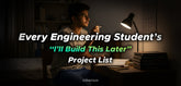 Every Engineering Student’s “I’ll Build This Later” Project List