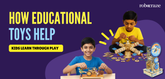 How Educational Toys Help Kids Learn Through Play
