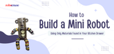 How to Build a Mini Robot Using Only Materials Found in Your Kitchen Drawer