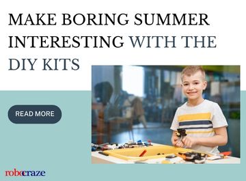 MAKE BORING SUMMER INTERESTING WITH THE DIY KITS - Robocraze